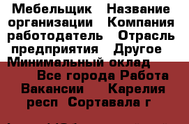 Мебельщик › Название организации ­ Компания-работодатель › Отрасль предприятия ­ Другое › Минимальный оклад ­ 30 000 - Все города Работа » Вакансии   . Карелия респ.,Сортавала г.